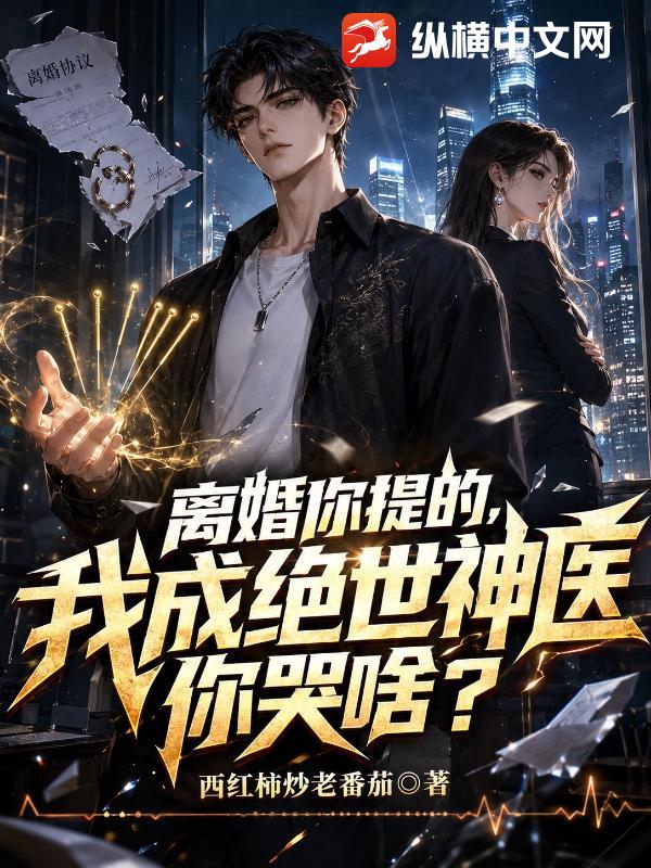 离婚你提的，我成绝世神医你哭啥？